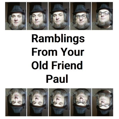 Ramblings From Your Old Friend Paul